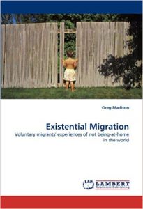 Existential Migration: Voluntary migrants’ experiences of not being-at-home in the world by Greg A Madison, PhD .(2010)